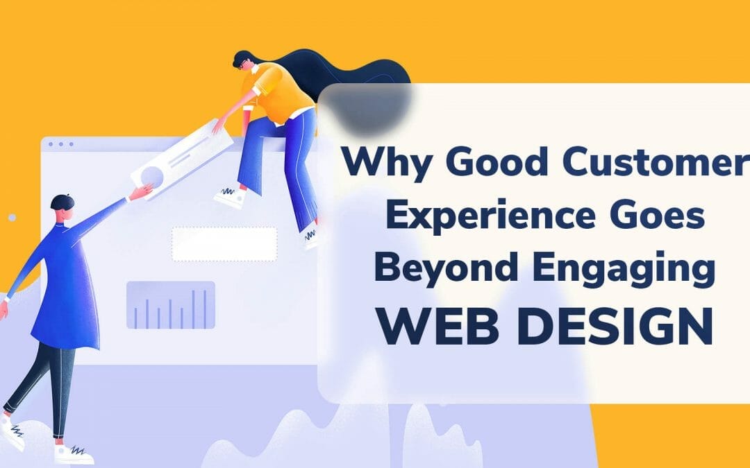 Why Good Customer Experience Goes Beyond Engaging Web Design