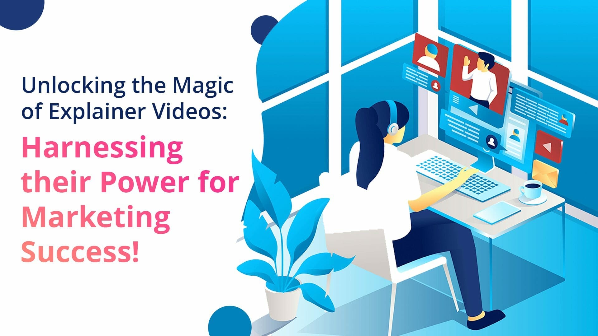 Unlocking the Magic of Explainer Videos: Harnessing their Power for Marketing Success!