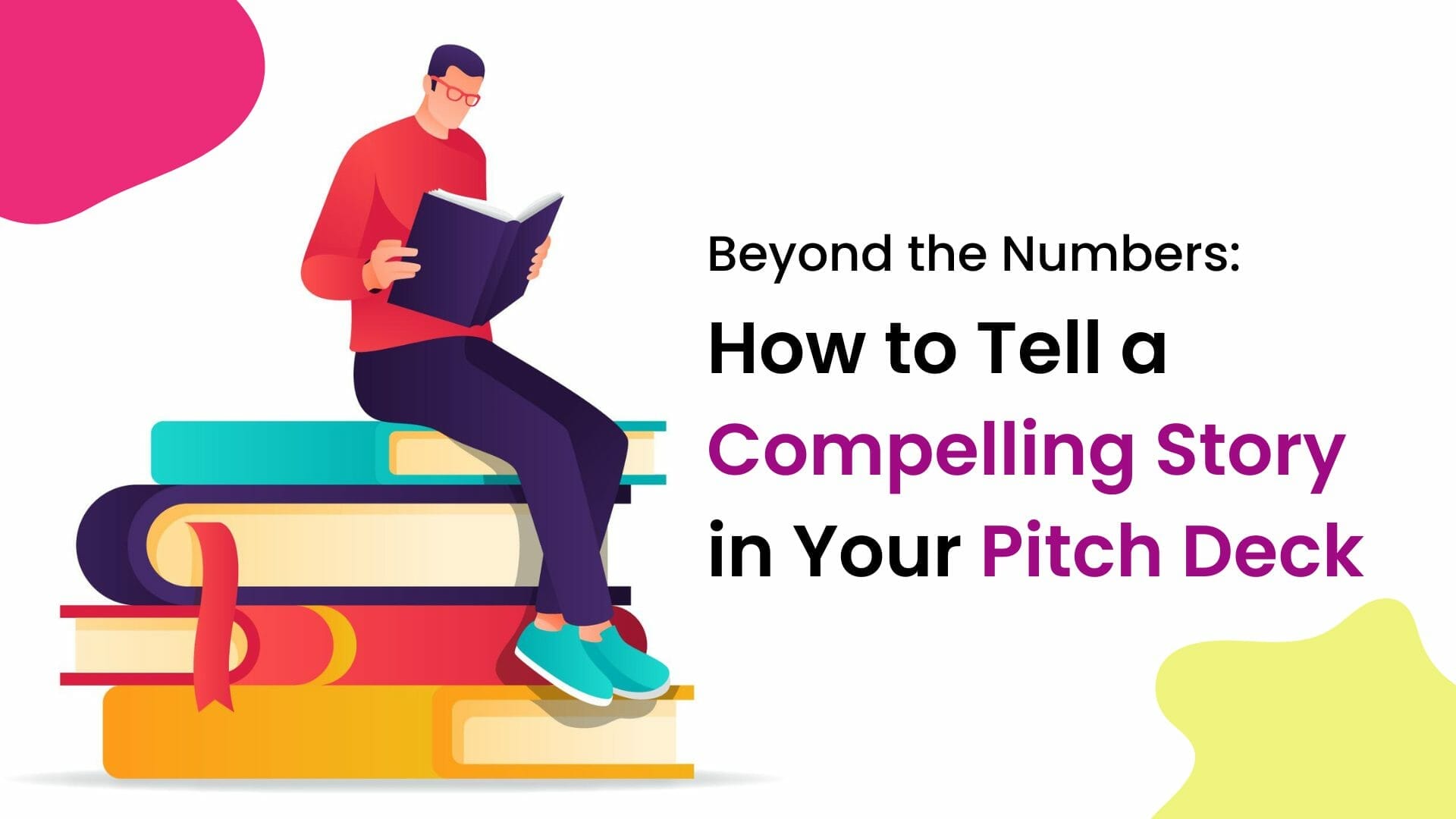 Beyond the Numbers: How to Tell a Compelling Story in Your Pitch Deck