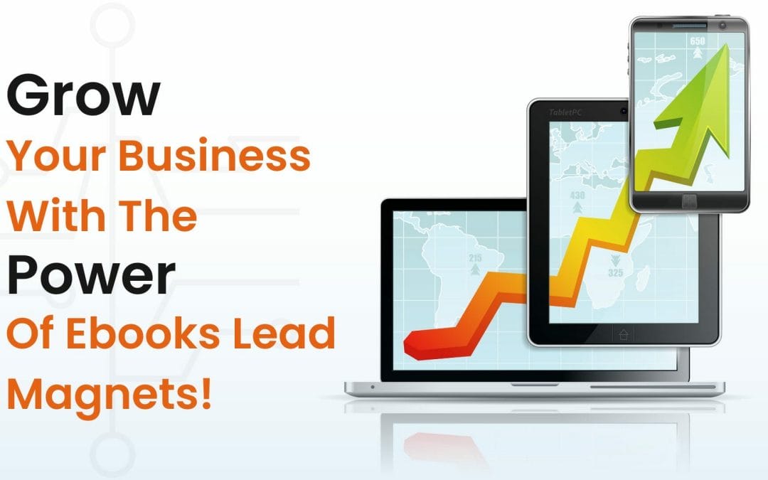 Grow Your Business With The Power Of Ebooks Lead Magnets!